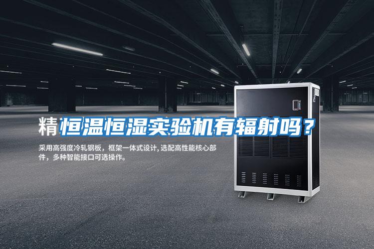 恒溫恒濕實驗機(jī)有輻射嗎？