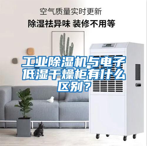 工業除濕機與電子低濕干燥柜有什么區別？