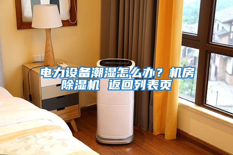 電力設備潮濕怎么辦?機房除濕機 返回列表頁