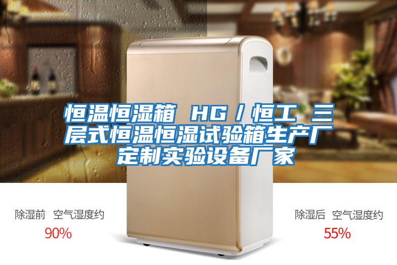 恒溫恒濕箱 HG/恒工 三層式恒溫恒濕試驗(yàn)箱生產(chǎn)廠 定制實(shí)驗(yàn)設(shè)備廠家