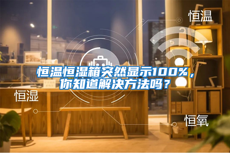 恒溫恒濕箱突然顯示100%,你知道解決方法嗎?