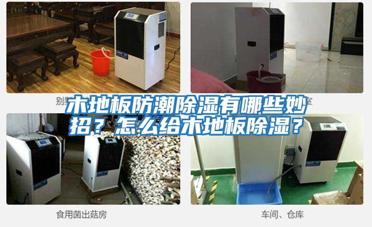 木地板防潮除濕有哪些妙招？怎么給木地板除濕？