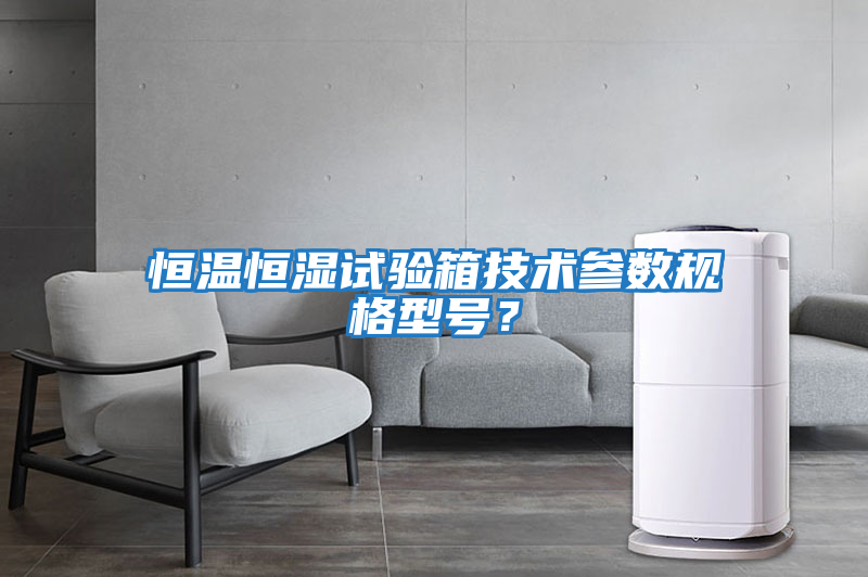 恒溫恒濕試驗(yàn)箱技術(shù)參數(shù)規(guī)格型號(hào)？