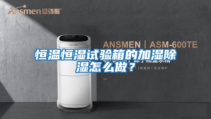 恒溫恒濕試驗箱的加濕除濕怎么做？