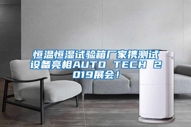 恒溫恒濕試驗箱廠家攜測試設備亮相AUTO TECH 2019展會！
