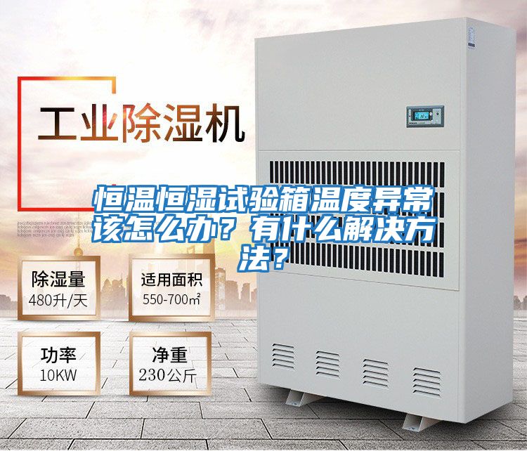 恒溫恒濕試驗箱溫度異常該怎么辦?有什么解決方法?
