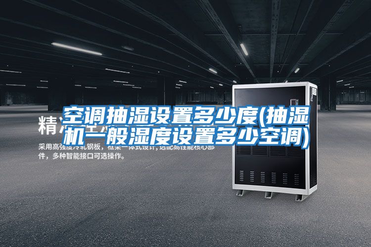 空調(diào)抽濕設(shè)置多少度(抽濕機一般濕度設(shè)置多少空調(diào))