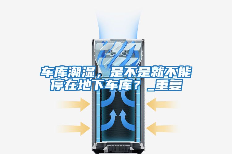 車庫(kù)潮濕，是不是就不能停在地下車庫(kù)？_重復(fù)