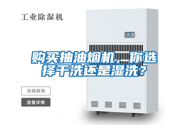 購買抽油煙機,你選擇干洗還是濕洗?