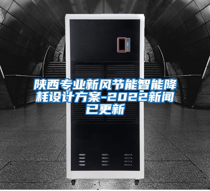 陜西專業(yè)新風節(jié)能智能降耗設(shè)計方案-2022新聞已更新