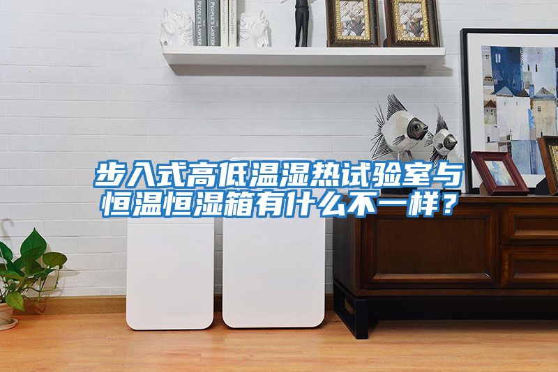 步入式高低溫濕熱試驗室與恒溫恒濕箱有什么不一樣?