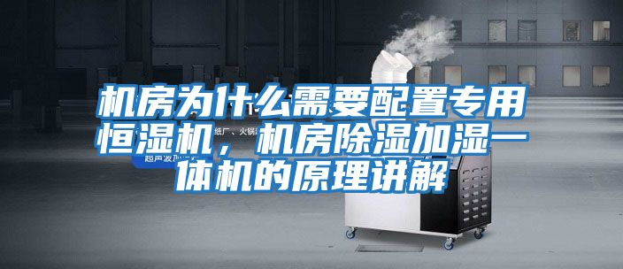 機房為什么需要配置專用恒濕機,機房除濕加濕一體機的原理講解