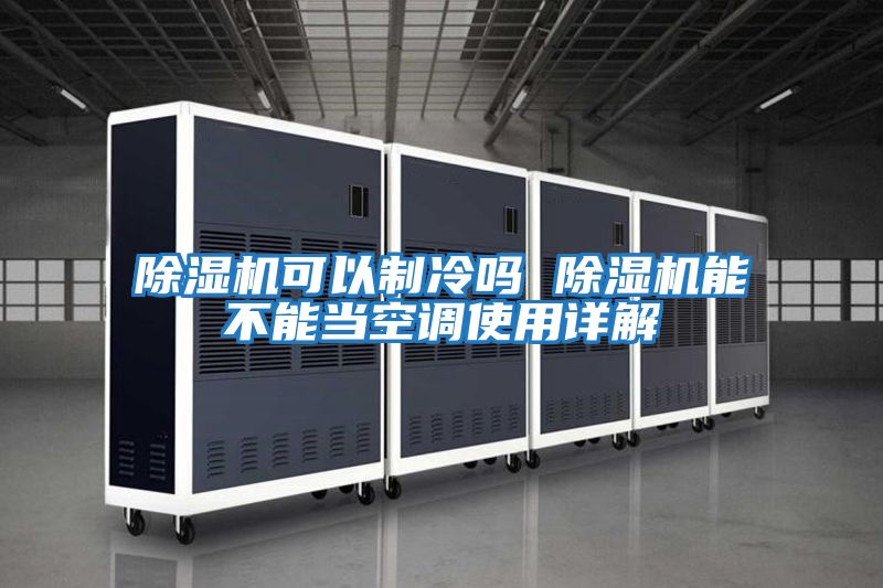 除濕機可以制冷嗎 除濕機能不能當空調(diào)使用詳解