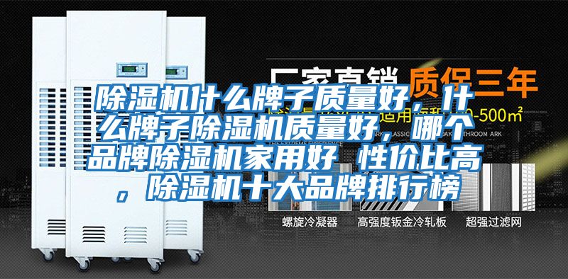 除濕機什么牌子質量好，什么牌子除濕機質量好，哪個品牌除濕機家用好 性價比高，除濕機十大品牌排行榜