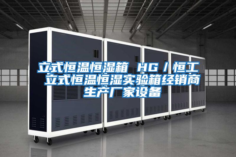 立式恒溫恒濕箱 HG／恒工 立式恒溫恒濕實(shí)驗(yàn)箱經(jīng)銷(xiāo)商 生產(chǎn)廠(chǎng)家設(shè)備