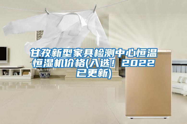 甘孜新型家具檢測中心恒溫恒濕機價格(入選！2022已更新)