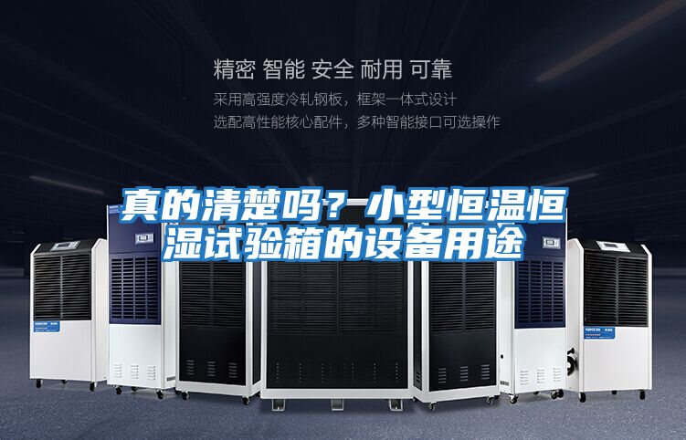 真的清楚嗎？小型恒溫恒濕試驗箱的設備用途