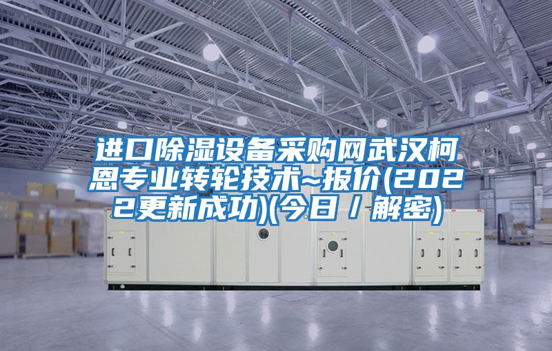 進(jìn)口除濕設(shè)備采購網(wǎng)武漢柯恩專業(yè)轉(zhuǎn)輪技術(shù)~報(bào)價(2022更新成功)(今日/解密)