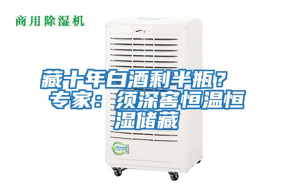 藏十年白酒剩半瓶？ 專家：須深窖恒溫恒濕儲藏