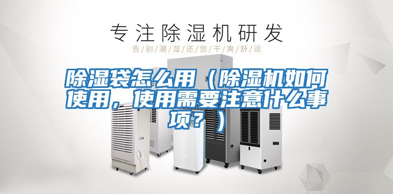 除濕袋怎么用（除濕機(jī)如何使用，使用需要注意什么事項(xiàng)？）